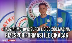 Hadziahmetovic Süper Lig'de 200.Maçına Rizespor Forması İle Çıkacak