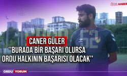 Caner Güler ''Burada Bir Başarı Olursa, Ordu Halkının Başarısı Olacak''