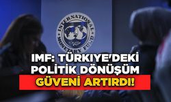 IMF: Türkiye'deki Politik Dönüşüm Güveni Artırdı!