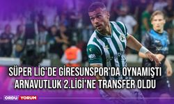 Süper Lig'de Giresunspor'da Oynamıştı, Arnavutluk 2.Ligi'ne Transfer Oldu