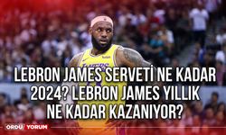 Lebron James serveti ne kadar 2024? Lebron James yıllık ne kadar kazanıyor?