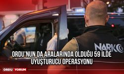 Ordu’nun da Aralarında Olduğu 59 İlde Uyuşturucu Operasyonu