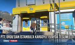 PTT, Ordu’dan İstanbul’a kargoyu 15 ayda teslim etti