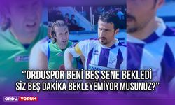 ‘’Orduspor Beni Beş Sene Bekledi, Siz Beş Dakika Bekleyemiyor musunuz?’’