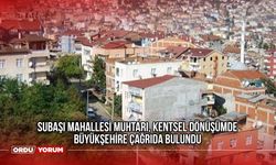 Subaşı Mahallesi Muhtarı, Kentsel Dönüşümde Büyükşehire Çağrıda Bulundu