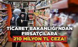 Ticaret Bakanlığı'ndan Fırsatçılara 210 Milyon TL Ceza!