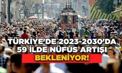 Türkiye'de 2023-2030'da 59 İlde Nüfus Artışı Bekleniyor!