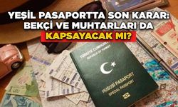 Yeşil Pasaportta Son Karar: Bekçi ve Muhtarları da Kapsayacak mı?