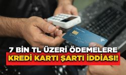 7 Bin TL Üzeri Ödemelere Kredi Kartı Şartı İddiası!