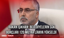 Bakan Işıkhan: Belediyelerin SGK Borçları 120 Milyar Liraya Yükseldi