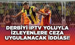 Derbiyi IPTV Yoluyla İzleyenlere Ceza Uygulanacak İddiası!