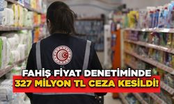 Fahiş Fiyat Denetiminde 327 Milyon TL Ceza Kesildi!