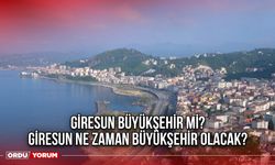 Giresun büyükşehir mi? Giresun ne zaman büyükşehir olacak?