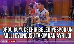 Ordu Büyükşehir Belediyespor'un Milli Oyuncusu Takımdan Ayrıldı