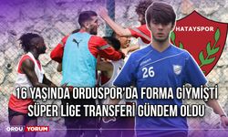 16 Yaşında Orduspor'da Forma Giymişti, Süper Lige Transferi Gündem Oldu