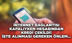 İnternet Bağlantısı Kapalıyken Hesabından Kredi Çekildi! İşte Alınması Gereken Önlem...