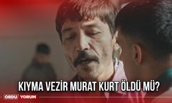 Kıyma Vezir Murat Kurt öldü mü?