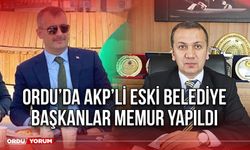 Ordu’da AKP’li Eski Belediye Başkanlar Memur Yapıldı