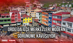 Ordu’da İlçe Merkezleri Modern Görünüme Kavuşuyor