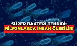 Süper Bakteri Tehdidi: Milyonlarca İnsan Ölebilir!