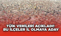 TÜİK Verileri Açıkladı: Bu İlçeler İl Olmaya Aday!