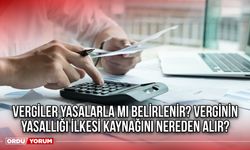 Vergiler yasalarla mı belirlenir? Verginin yasallığı ilkesi kaynağını nereden alır?