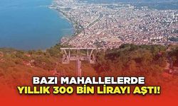 Bazı mahallelerde yıllık 300 bin lirayı aştı!