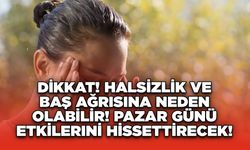 Dikkat! Halsizlik ve Baş Ağrısına Neden Olabilir! Pazar Günü Etkilerini Hissettirecek!