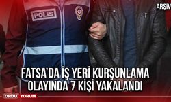 Fatsa’da İş Yeri Kurşunlama Olayında 7 Kişi Yakalandı