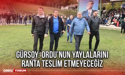 Gürsoy: Ordu’nun Yaylalarını Ranta Teslim Etmeyeceğiz