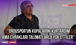 ''Orduspor'un Kupalarını Kurtardım Ama Evrakları Talimatlarla Yok Ettiler''