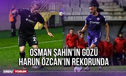 Osman Şahin'in Gözü Harun Özcan'ın Rekorunda