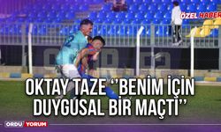 Oktay Taze ‘’Benim İçin Duygusal Bir Maçtı’’