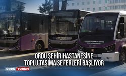 Ordu Şehir Hastanesine toplu taşıma seferleri başlıyor