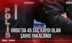 Ordu’da 45 Suç Kaydı Olan Şahıs Yakalandı