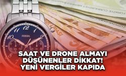 Saat ve Drone Almayı Düşünenler Dikkat! Yeni Vergiler Kapıda