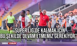 ''Süper Lig’de Kalmak İçin Bu Şekilde Devam Etmemiz Gerekiyor''