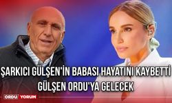 Şarkıcı Gülşen'in Babası Vefat Etti! Gülşen Ordu'ya Gelecek