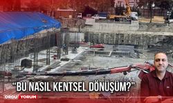 “Bu Nasıl Kentsel Dönüşüm?”