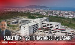 Şanlıtürk: “Şehir Hastanesi Açılacak!”