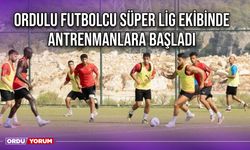 Ordulu Futbolcu Süper Lig Ekibinde Antrenmanlara Başladı