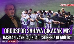 Orduspor Sahaya Çıkacak Mı? Başkan Vayni Açıkladı 'Sürpriz Olabilir''