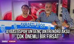 Aybastıspor'un Genç Antrenörü Aksu ''Çok Önemli Bir Fırsat''