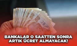 Bankalar O Saatten Sonra Artık Ücret Almayacak!