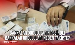 Bankalar Orduluların Peşinde! Bankalar Orduluları Neden Takipte?