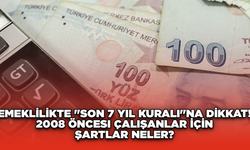 Emeklilikte "Son 7 Yıl Kuralı"na Dikkat! 2008 Öncesi Çalışanlar İçin Şartlar Neler?