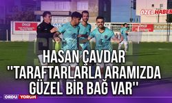 Hasan Çavdar ''Taraftarlarla Aramızda Güzel Bir Bağ Var''