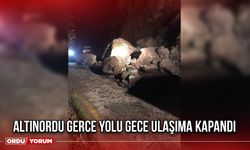 Altınordu Gerce Yolu Gece Ulaşıma Kapandı