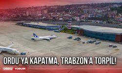 Ordu’ya Kapatma, Trabzon’a Torpil!