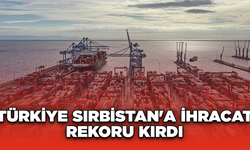 Türkiye Sırbistan'a ihracat rekoru kırdı